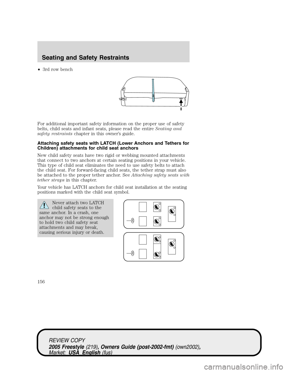 FORD FREESTYLE 2005 1.G Owners Manual •3rd row bench
For additional important safety information on the proper use of safety
belts, child seats and infant seats, please read the entireSeating and
safety restraintschapter in this owner†FORD FREESTYLE 2005 1.G Owners Manual •3rd row bench
For additional important safety information on the proper use of safety
belts, child seats and infant seats, please read the entireSeating and
safety restraintschapter in this ownerâ€