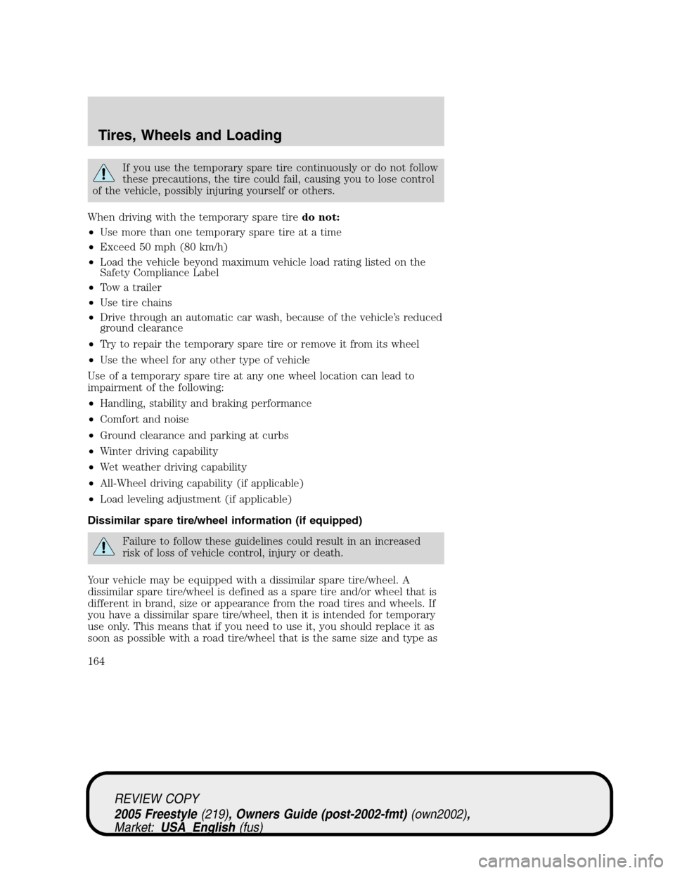 FORD FREESTYLE 2005 1.G Owners Manual If you use the temporary spare tire continuously or do not follow
these precautions, the tire could fail, causing you to lose control
of the vehicle, possibly injuring yourself or others.
When driving FORD FREESTYLE 2005 1.G Owners Manual If you use the temporary spare tire continuously or do not follow
these precautions, the tire could fail, causing you to lose control
of the vehicle, possibly injuring yourself or others.
When driving