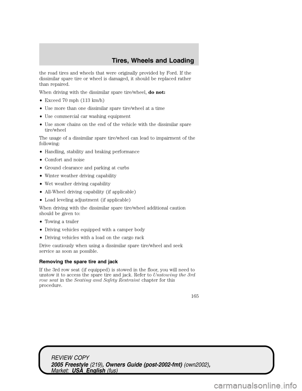 FORD FREESTYLE 2005 1.G Owners Manual the road tires and wheels that were originally provided by Ford. If the
dissimilar spare tire or wheel is damaged, it should be replaced rather
than repaired.
When driving with the dissimilar spare ti FORD FREESTYLE 2005 1.G Owners Manual the road tires and wheels that were originally provided by Ford. If the
dissimilar spare tire or wheel is damaged, it should be replaced rather
than repaired.
When driving with the dissimilar spare ti