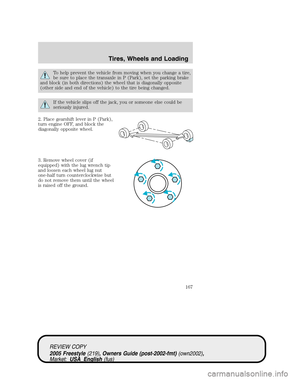 FORD FREESTYLE 2005 1.G Owners Manual To help prevent the vehicle from moving when you change a tire,
be sure to place the transaxle in P (Park), set the parking brake
and block (in both directions) the wheel that is diagonally opposite
( FORD FREESTYLE 2005 1.G Owners Manual To help prevent the vehicle from moving when you change a tire,
be sure to place the transaxle in P (Park), set the parking brake
and block (in both directions) the wheel that is diagonally opposite
(