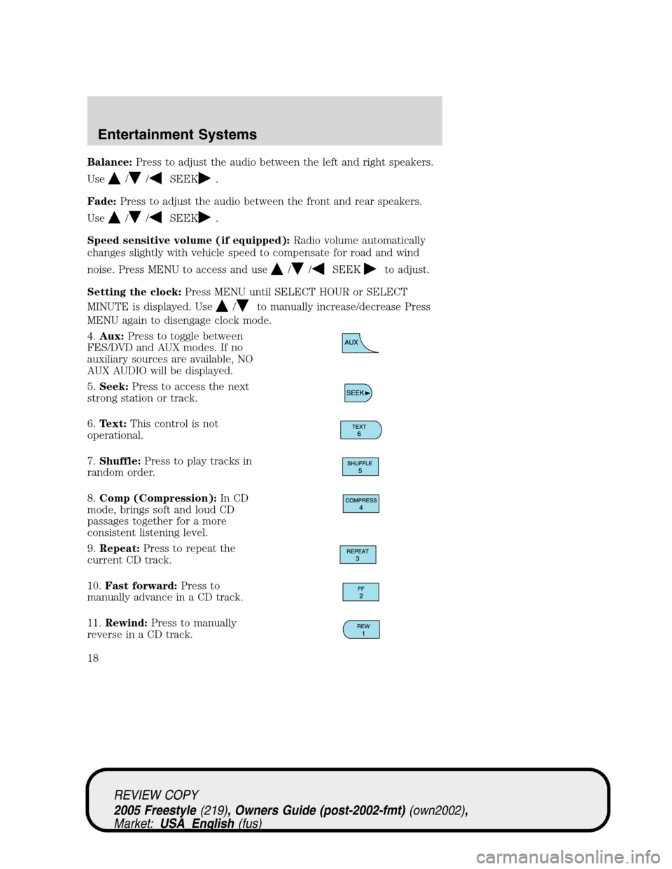 FORD FREESTYLE 2005 1.G User Guide Balance:Press to adjust the audio between the left and right speakers.
Use
//SEEK.
Fade:Press to adjust the audio between the front and rear speakers.
Use
//SEEK.
Speed sensitive volume (if equipped):