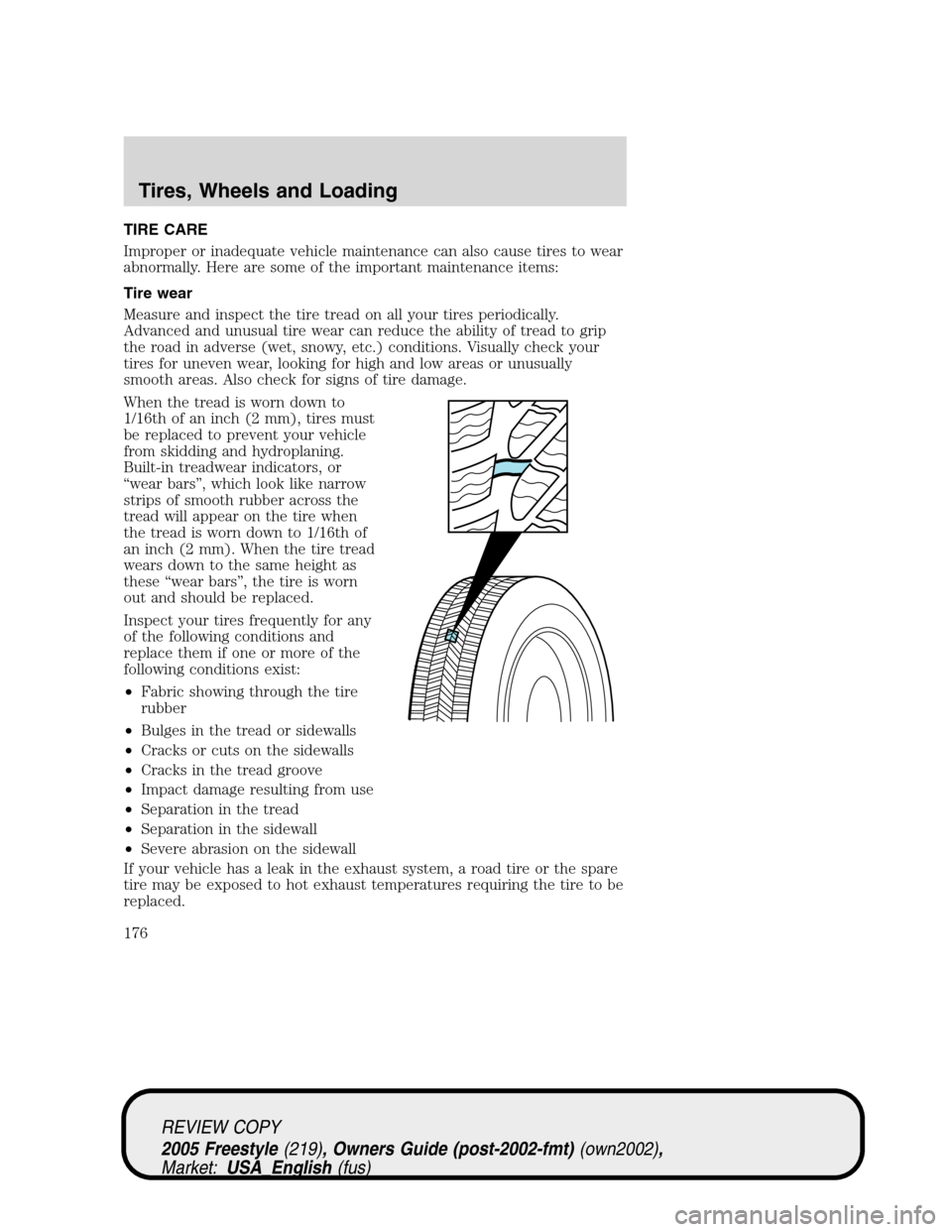FORD FREESTYLE 2005 1.G Owners Manual TIRE CARE
Improper or inadequate vehicle maintenance can also cause tires to wear
abnormally. Here are some of the important maintenance items:
Tire wear
Measure and inspect the tire tread on all your FORD FREESTYLE 2005 1.G Owners Manual TIRE CARE
Improper or inadequate vehicle maintenance can also cause tires to wear
abnormally. Here are some of the important maintenance items:
Tire wear
Measure and inspect the tire tread on all your