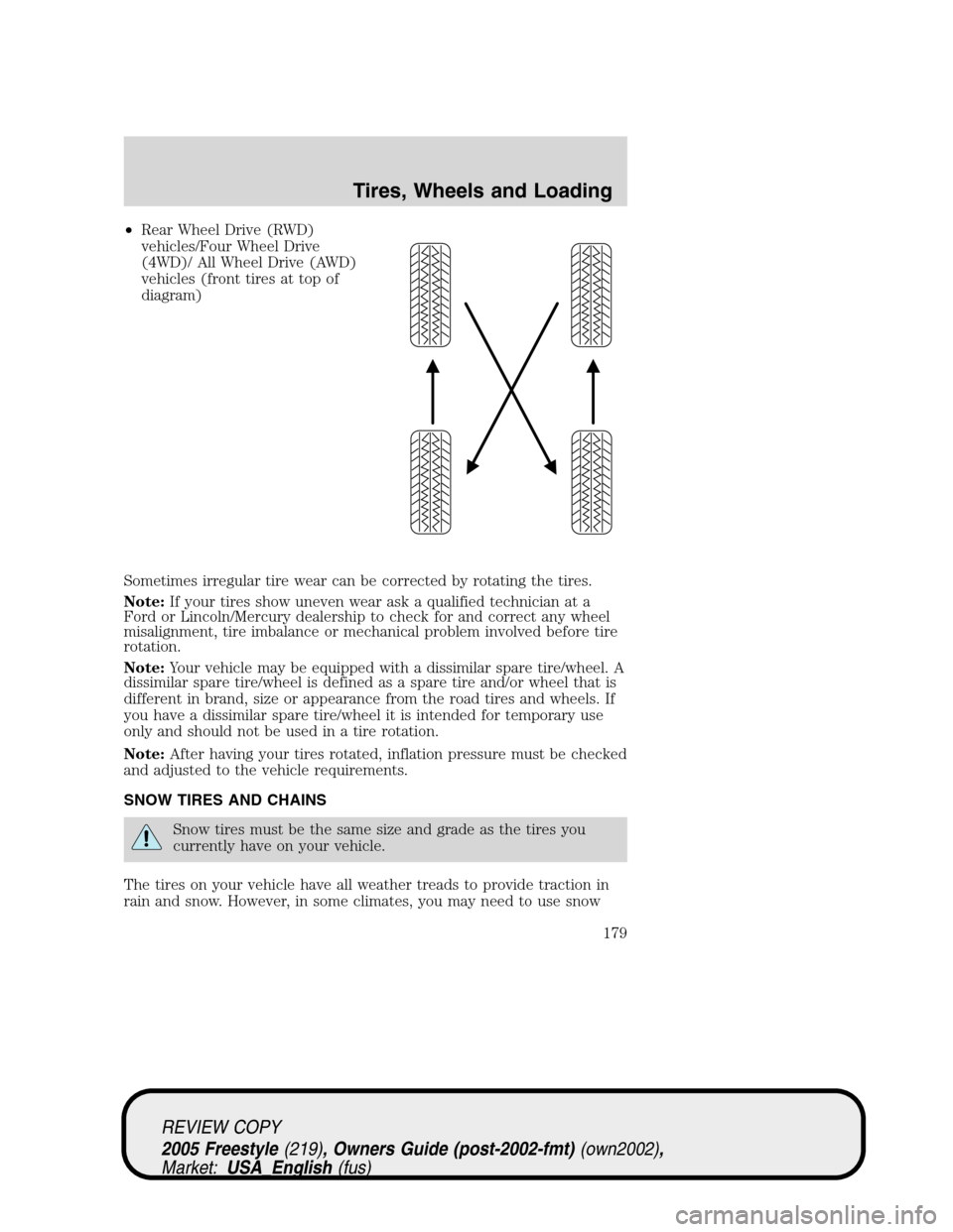 FORD FREESTYLE 2005 1.G Owners Manual •Rear Wheel Drive (RWD)
vehicles/Four Wheel Drive
(4WD)/ All Wheel Drive (AWD)
vehicles (front tires at top of
diagram)
Sometimes irregular tire wear can be corrected by rotating the tires.
Note:If 