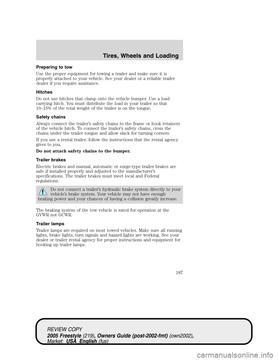 FORD FREESTYLE 2005 1.G Owners Manual Preparing to tow
Use the proper equipment for towing a trailer and make sure it is
properly attached to your vehicle. See your dealer or a reliable trailer
dealer if you require assistance.
Hitches
Do FORD FREESTYLE 2005 1.G Owners Manual Preparing to tow
Use the proper equipment for towing a trailer and make sure it is
properly attached to your vehicle. See your dealer or a reliable trailer
dealer if you require assistance.
Hitches
Do