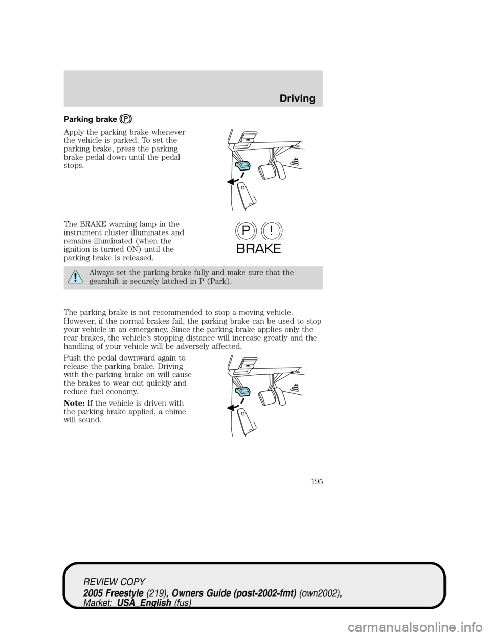 FORD FREESTYLE 2005 1.G Owners Manual Parking brake
Apply the parking brake whenever
the vehicle is parked. To set the
parking brake, press the parking
brake pedal down until the pedal
stops.
The BRAKE warning lamp in the
instrument clust