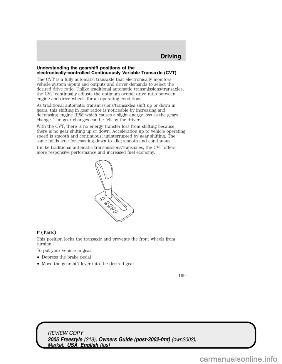FORD FREESTYLE 2005 1.G Owners Manual Understanding the gearshift positions of the
electronically-controlled Continuously Variable Transaxle (CVT)
The CVT is a fully automatic transaxle that electronically monitors
vehicle system inputs a