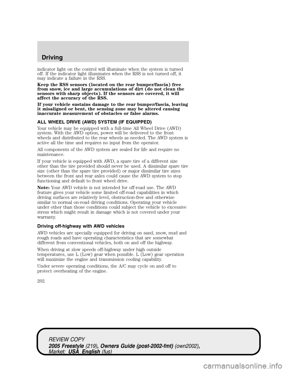 FORD FREESTYLE 2005 1.G User Guide indicator light on the control will illuminate when the system is turned
off. If the indicator light illuminates when the RSS is not turned off, it
may indicate a failure in the RSS.
Keep the RSS sens