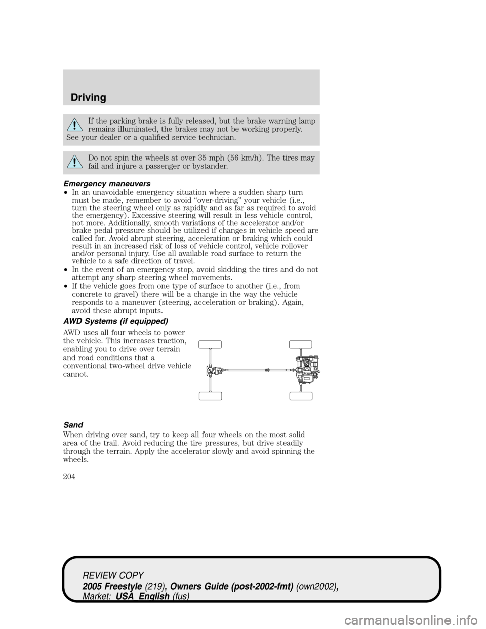 FORD FREESTYLE 2005 1.G Owners Manual If the parking brake is fully released, but the brake warning lamp
remains illuminated, the brakes may not be working properly.
See your dealer or a qualified service technician.
Do not spin the wheel