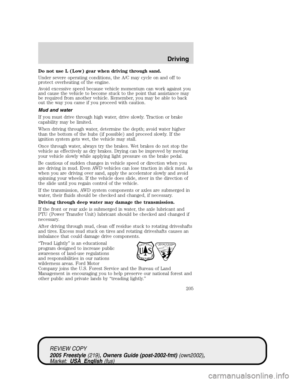 FORD FREESTYLE 2005 1.G Owners Manual Do not use L (Low) gear when driving through sand.
Under severe operating conditions, the A/C may cycle on and off to
protect overheating of the engine.
Avoid excessive speed because vehicle momentum 