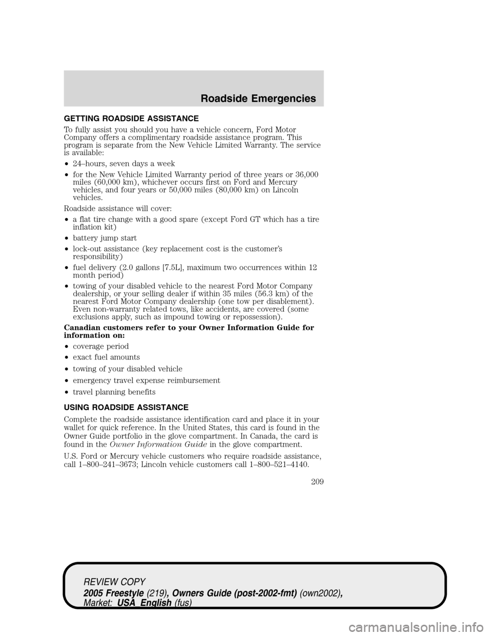 FORD FREESTYLE 2005 1.G Owners Manual GETTING ROADSIDE ASSISTANCE
To fully assist you should you have a vehicle concern, Ford Motor
Company offers a complimentary roadside assistance program. This
program is separate from the New Vehicle 