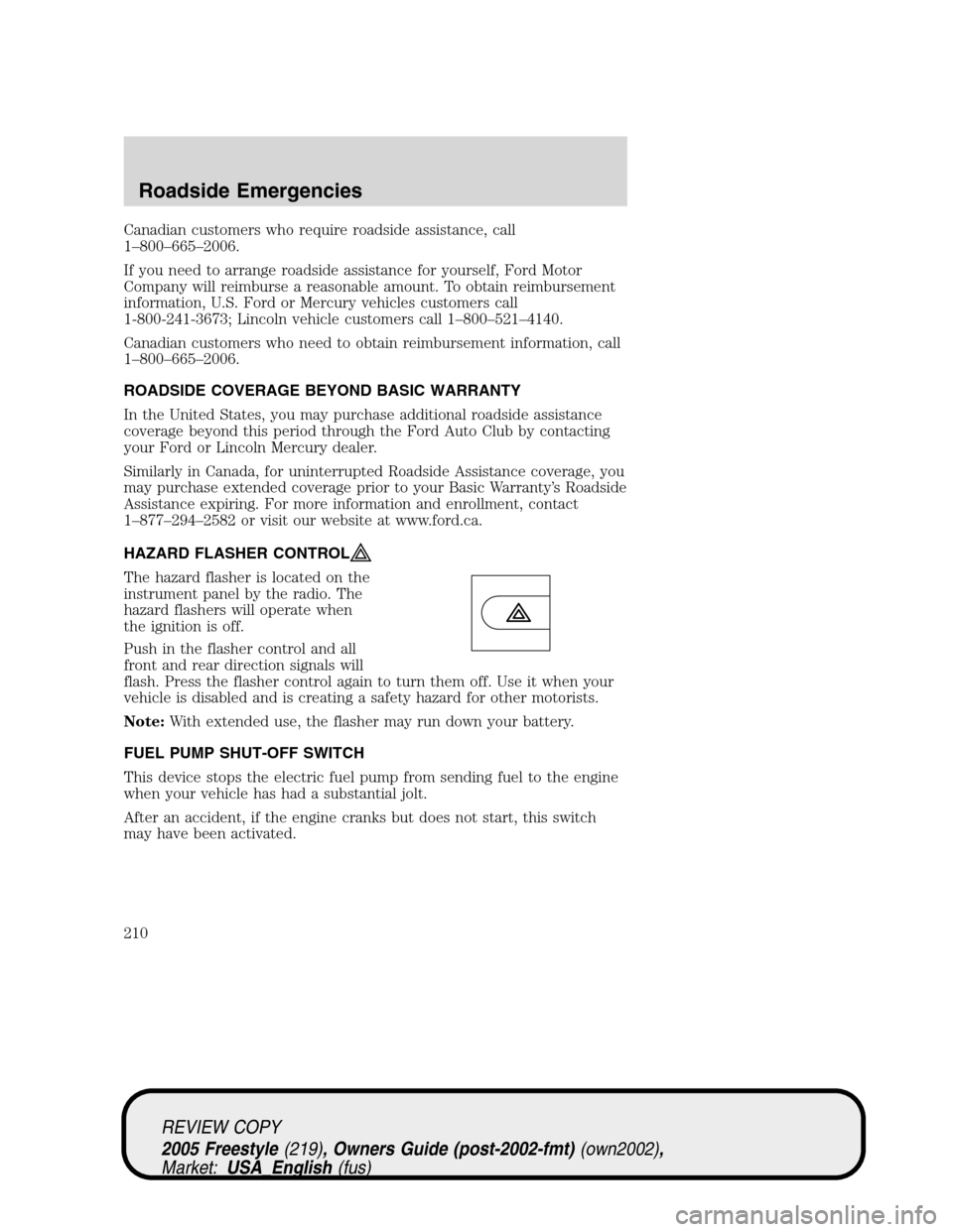 FORD FREESTYLE 2005 1.G Owners Manual Canadian customers who require roadside assistance, call
1–800–665–2006.
If you need to arrange roadside assistance for yourself, Ford Motor
Company will reimburse a reasonable amount. To obtain