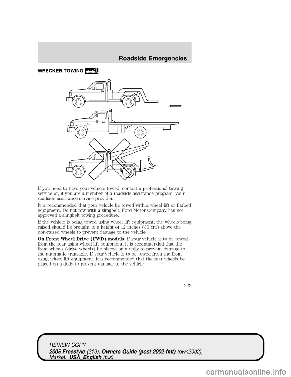 FORD FREESTYLE 2005 1.G Owners Manual WRECKER TOWING
If you need to have your vehicle towed, contact a professional towing
service or, if you are a member of a roadside assistance program, your
roadside assistance service provider.
It is 