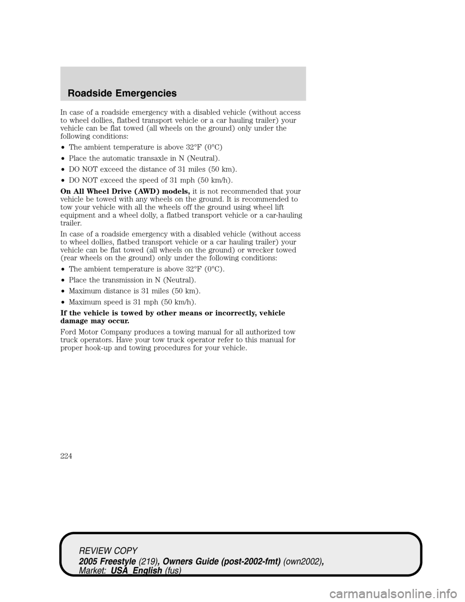 FORD FREESTYLE 2005 1.G Owners Manual In case of a roadside emergency with a disabled vehicle (without access
to wheel dollies, flatbed transport vehicle or a car hauling trailer) your
vehicle can be flat towed (all wheels on the ground) 