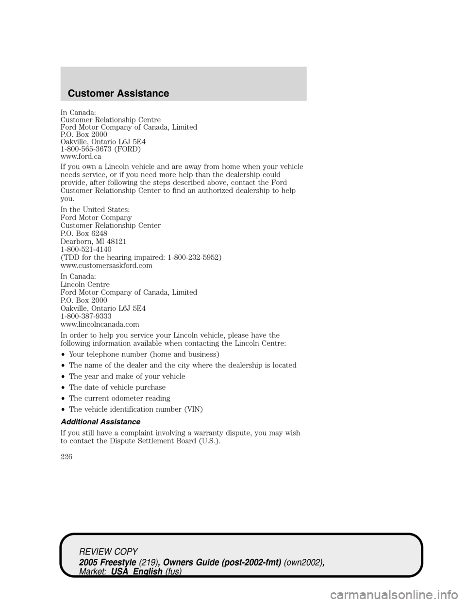 FORD FREESTYLE 2005 1.G Owners Manual In Canada:
Customer Relationship Centre
Ford Motor Company of Canada, Limited
P.O. Box 2000
Oakville, Ontario L6J 5E4
1-800-565-3673 (FORD)
www.ford.ca
If you own a Lincoln vehicle and are away from h