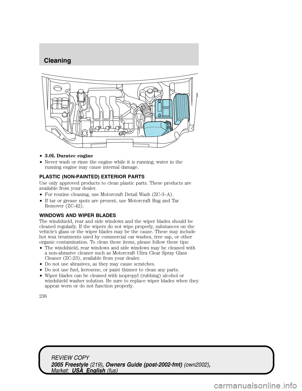 FORD FREESTYLE 2005 1.G Owners Manual •3.0L Duratec engine
•Never wash or rinse the engine while it is running; water in the
running engine may cause internal damage.
PLASTIC (NON-PAINTED) EXTERIOR PARTS
Use only approved products to 