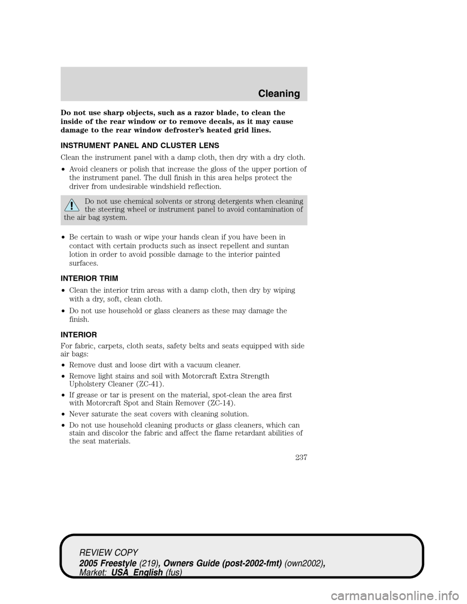FORD FREESTYLE 2005 1.G Owners Manual Do not use sharp objects, such as a razor blade, to clean the
inside of the rear window or to remove decals, as it may cause
damage to the rear window defroster’s heated grid lines.
INSTRUMENT PANEL