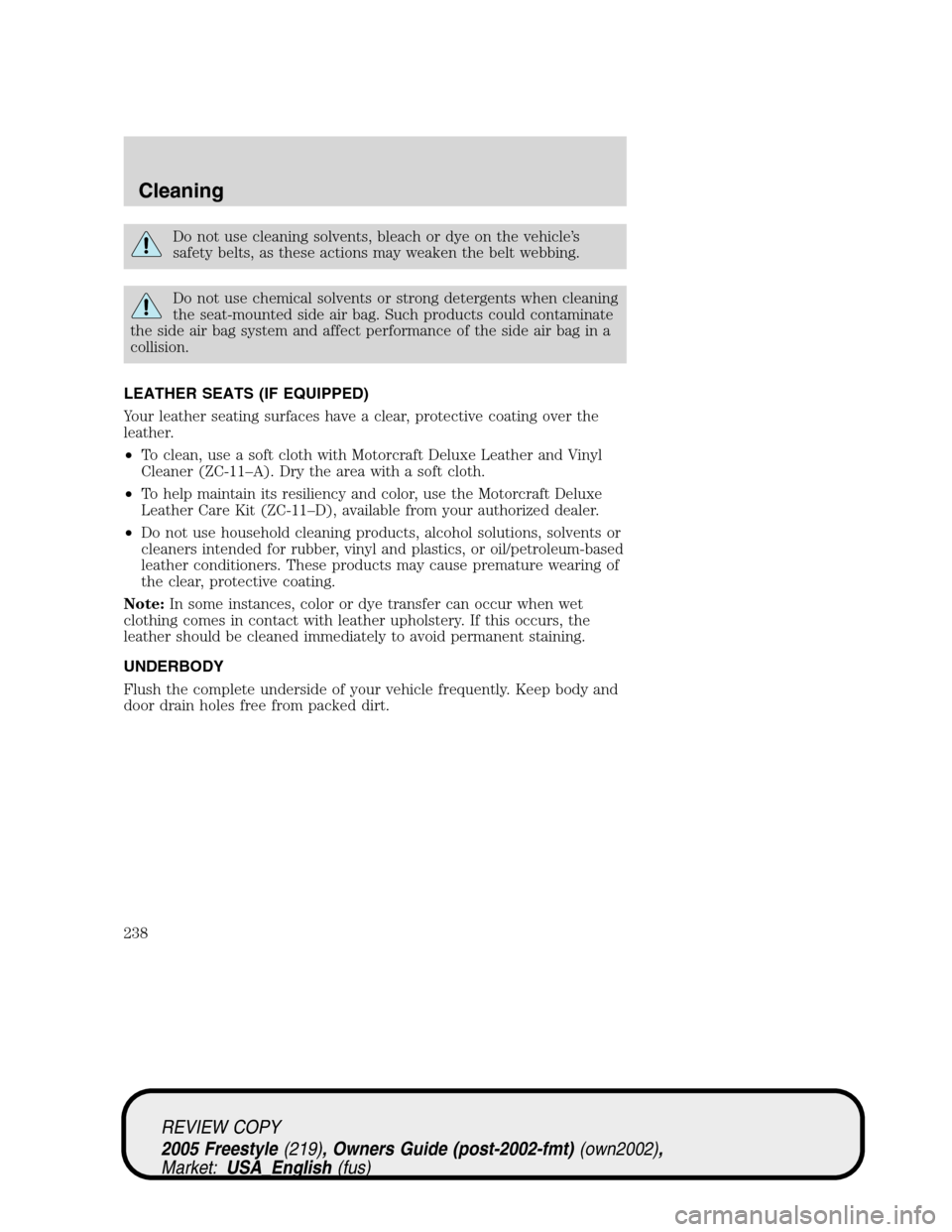 FORD FREESTYLE 2005 1.G Owners Manual Do not use cleaning solvents, bleach or dye on the vehicle’s
safety belts, as these actions may weaken the belt webbing.
Do not use chemical solvents or strong detergents when cleaning
the seat-moun
