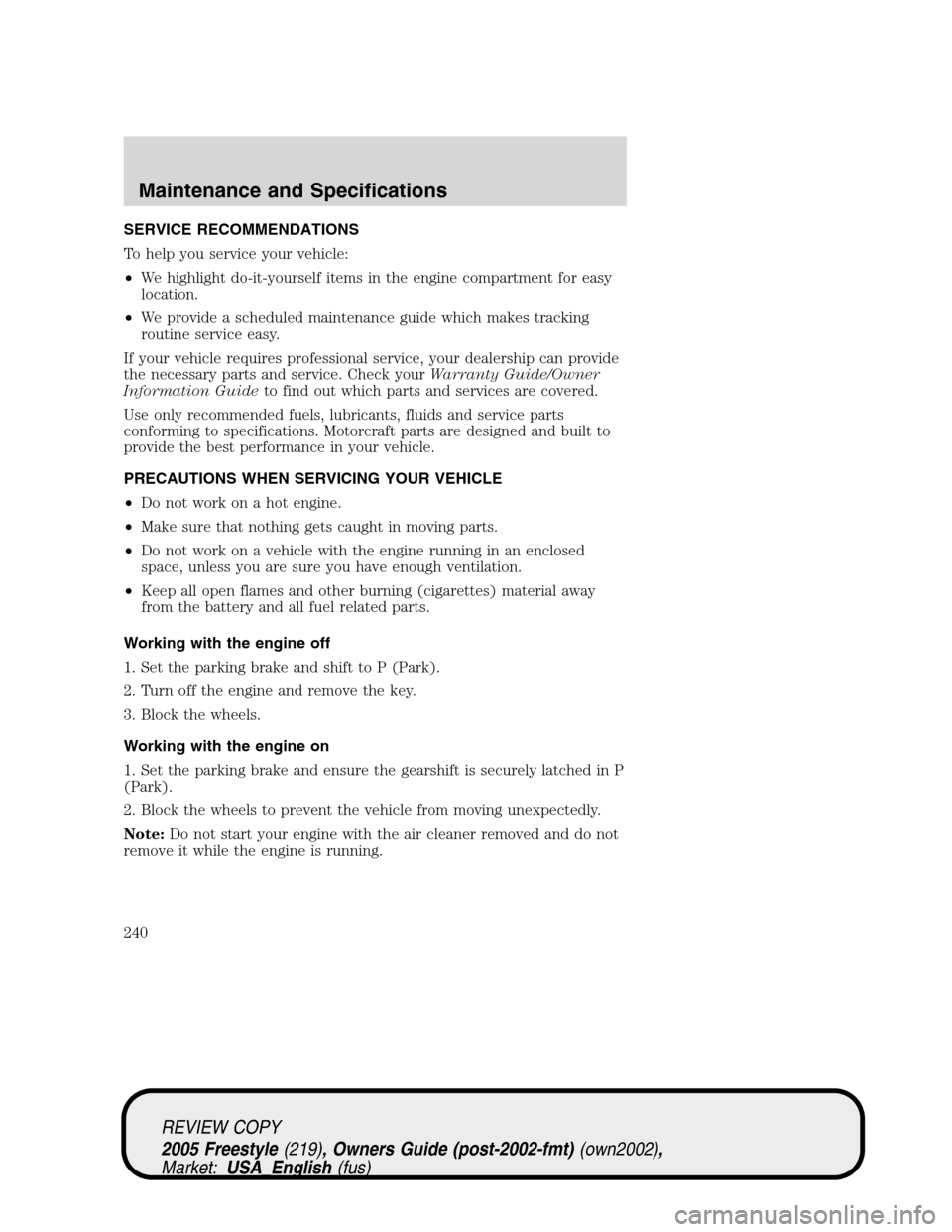 FORD FREESTYLE 2005 1.G Owners Manual SERVICE RECOMMENDATIONS
To help you service your vehicle:
•We highlight do-it-yourself items in the engine compartment for easy
location.
•We provide a scheduled maintenance guide which makes trac