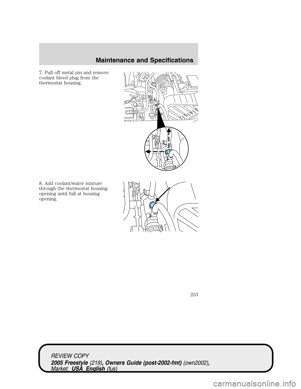 FORD FREESTYLE 2005 1.G Owners Manual 7. Pull off metal pin and remove
coolant bleed plug from the
thermostat housing.
8. Add coolant/water mixture
through the thermostat housing
opening until full at housing
opening.
REVIEW COPY
2005 Fre