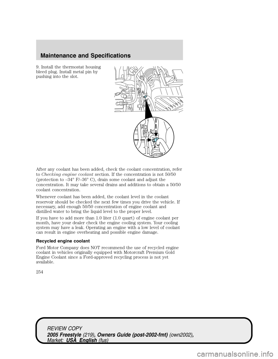 FORD FREESTYLE 2005 1.G Owners Manual 9. Install the thermostat housing
bleed plug. Install metal pin by
pushing into the slot.
After any coolant has been added, check the coolant concentration, refer
toChecking engine coolantsection. If 