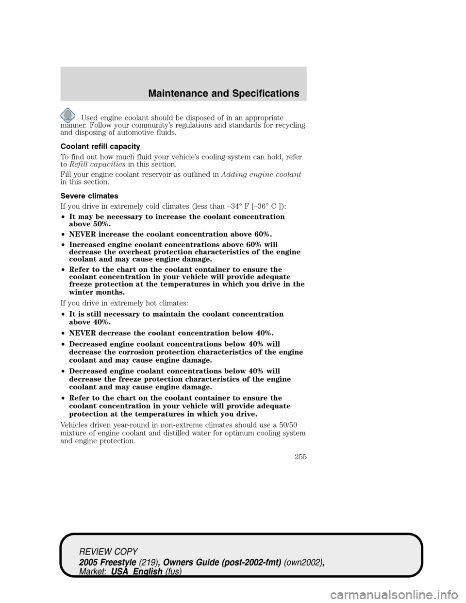 FORD FREESTYLE 2005 1.G Owners Manual Used engine coolant should be disposed of in an appropriate
manner. Follow your community’s regulations and standards for recycling
and disposing of automotive fluids.
Coolant refill capacity
To fin