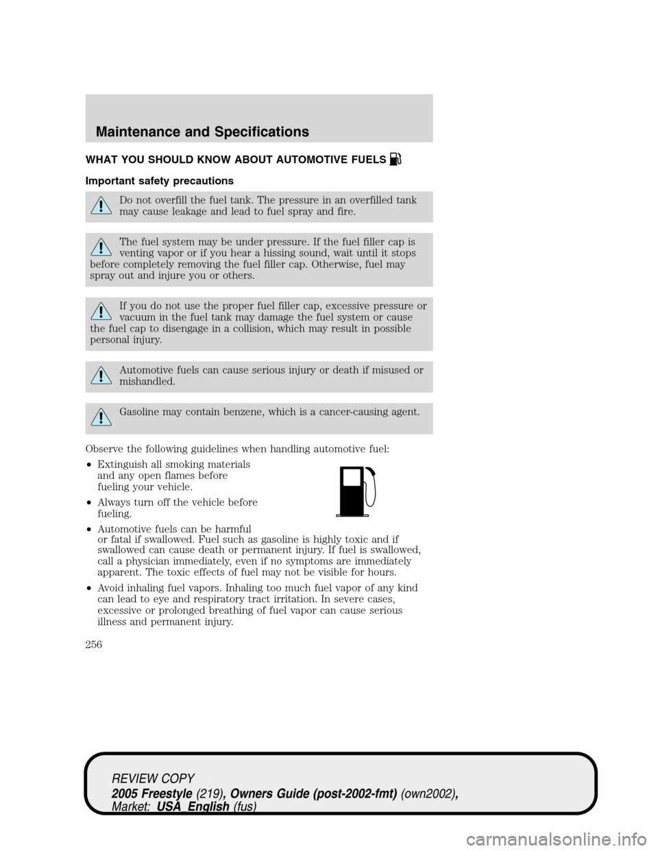 FORD FREESTYLE 2005 1.G Owners Manual WHAT YOU SHOULD KNOW ABOUT AUTOMOTIVE FUELS
Important safety precautions
Do not overfill the fuel tank. The pressure in an overfilled tank
may cause leakage and lead to fuel spray and fire.
The fuel s