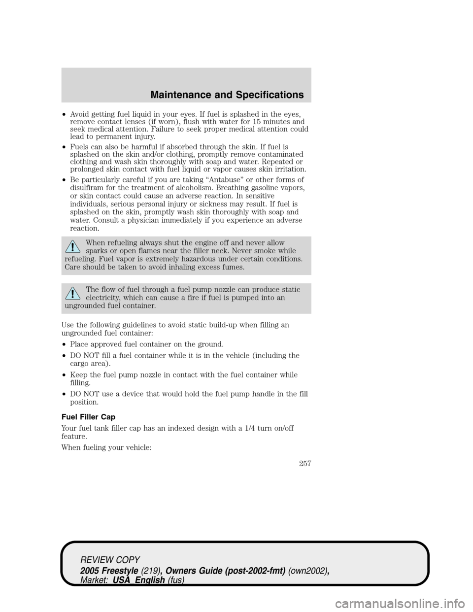 FORD FREESTYLE 2005 1.G Owners Manual •Avoid getting fuel liquid in your eyes. If fuel is splashed in the eyes,
remove contact lenses (if worn), flush with water for 15 minutes and
seek medical attention. Failure to seek proper medical 