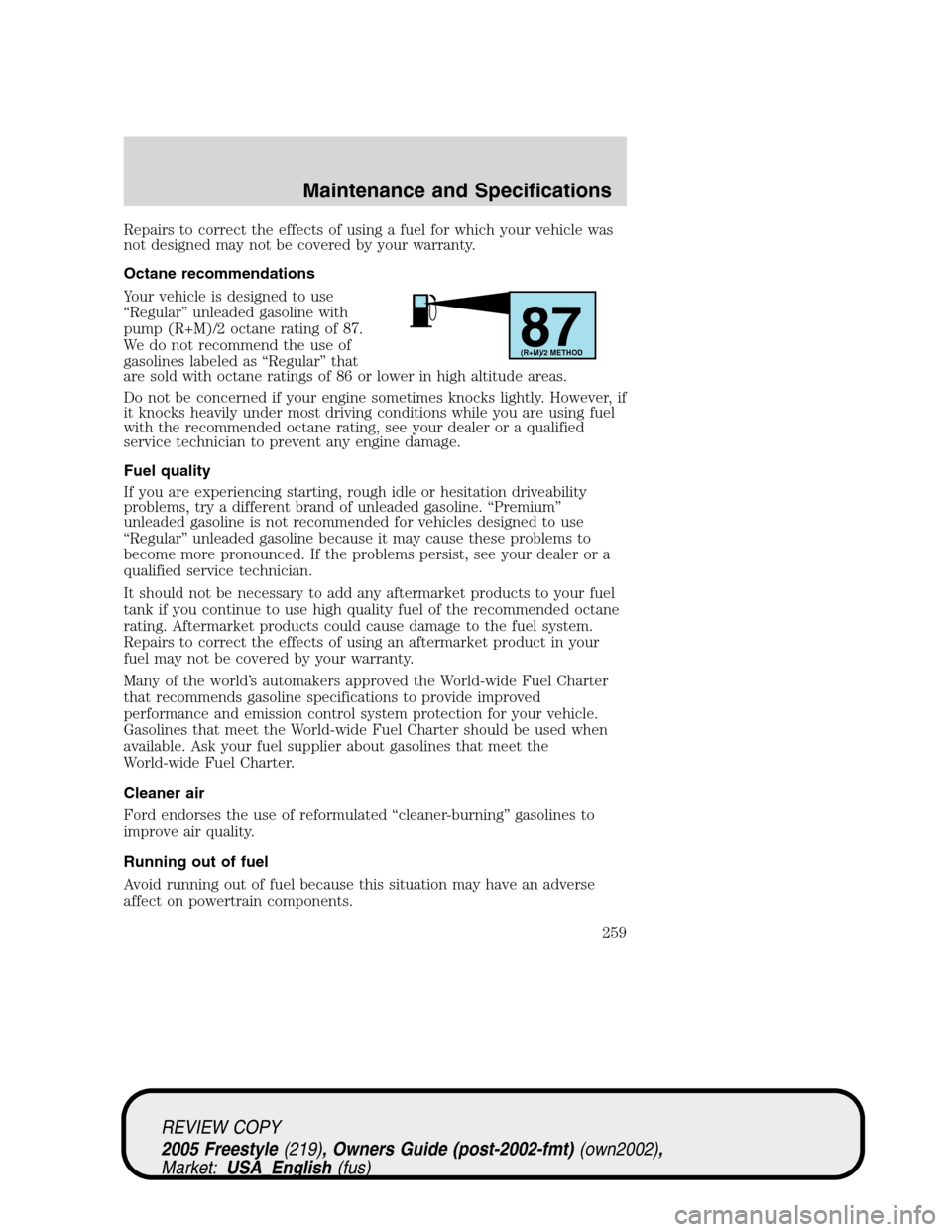 FORD FREESTYLE 2005 1.G Owners Manual Repairs to correct the effects of using a fuel for which your vehicle was
not designed may not be covered by your warranty.
Octane recommendations
Your vehicle is designed to use
“Regular”unleaded