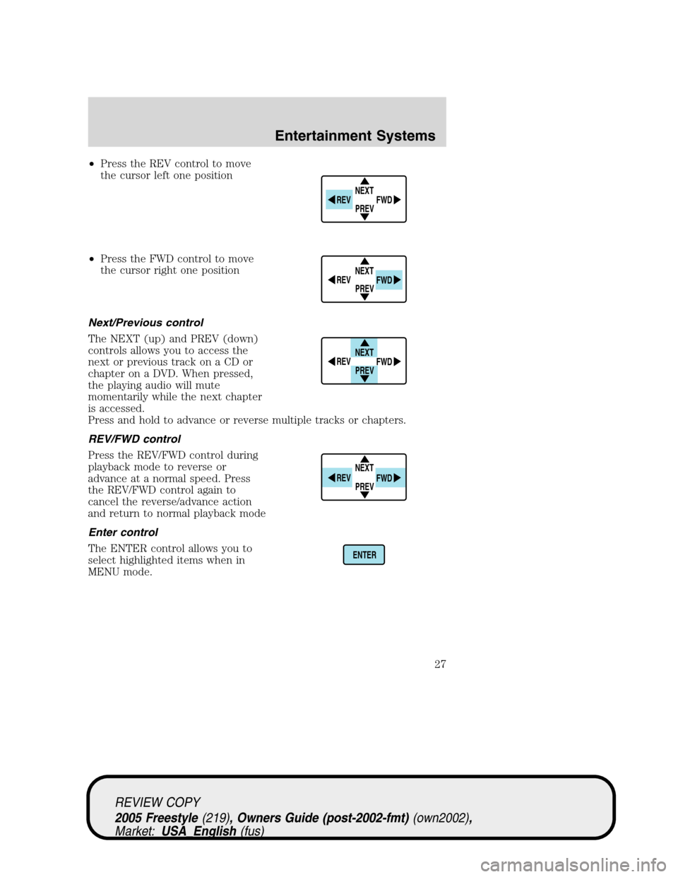 FORD FREESTYLE 2005 1.G Owners Manual •Press the REV control to move
the cursor left one position
•Press the FWD control to move
the cursor right one position
Next/Previous control
The NEXT (up) and PREV (down)
controls allows you to 