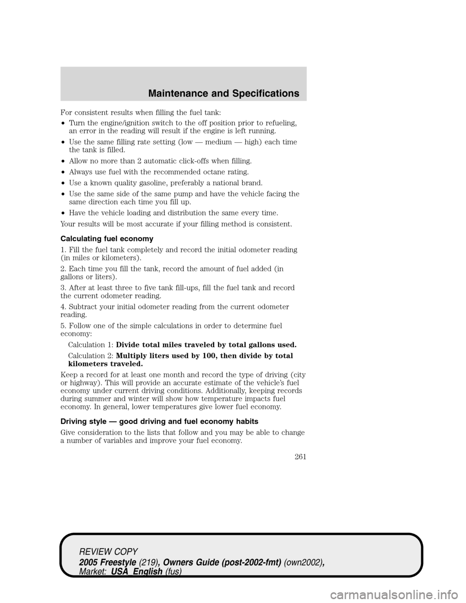 FORD FREESTYLE 2005 1.G Owners Manual For consistent results when filling the fuel tank:
•Turn the engine/ignition switch to the off position prior to refueling,
an error in the reading will result if the engine is left running.
•Use 