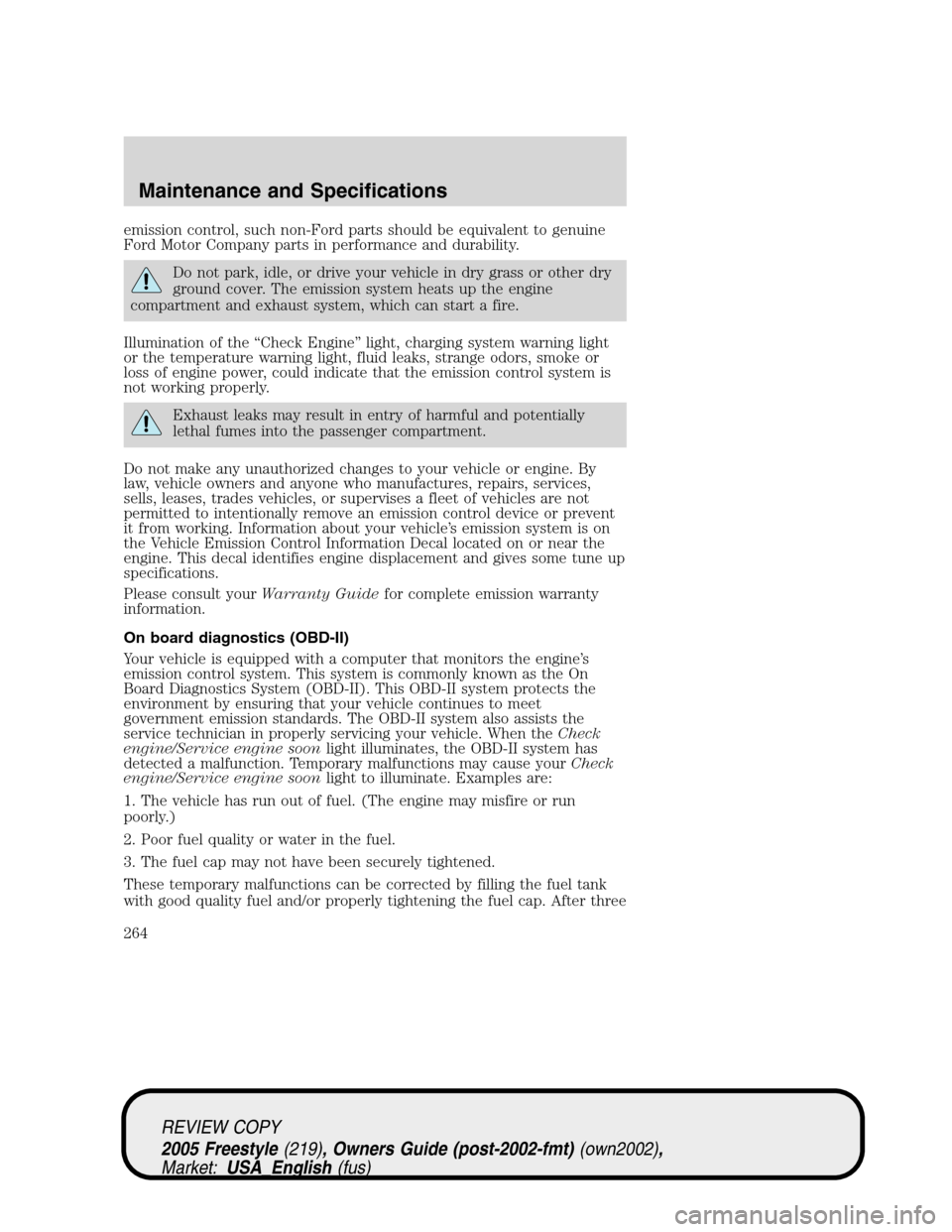 FORD FREESTYLE 2005 1.G Owners Manual emission control, such non-Ford parts should be equivalent to genuine
Ford Motor Company parts in performance and durability.
Do not park, idle, or drive your vehicle in dry grass or other dry
ground 