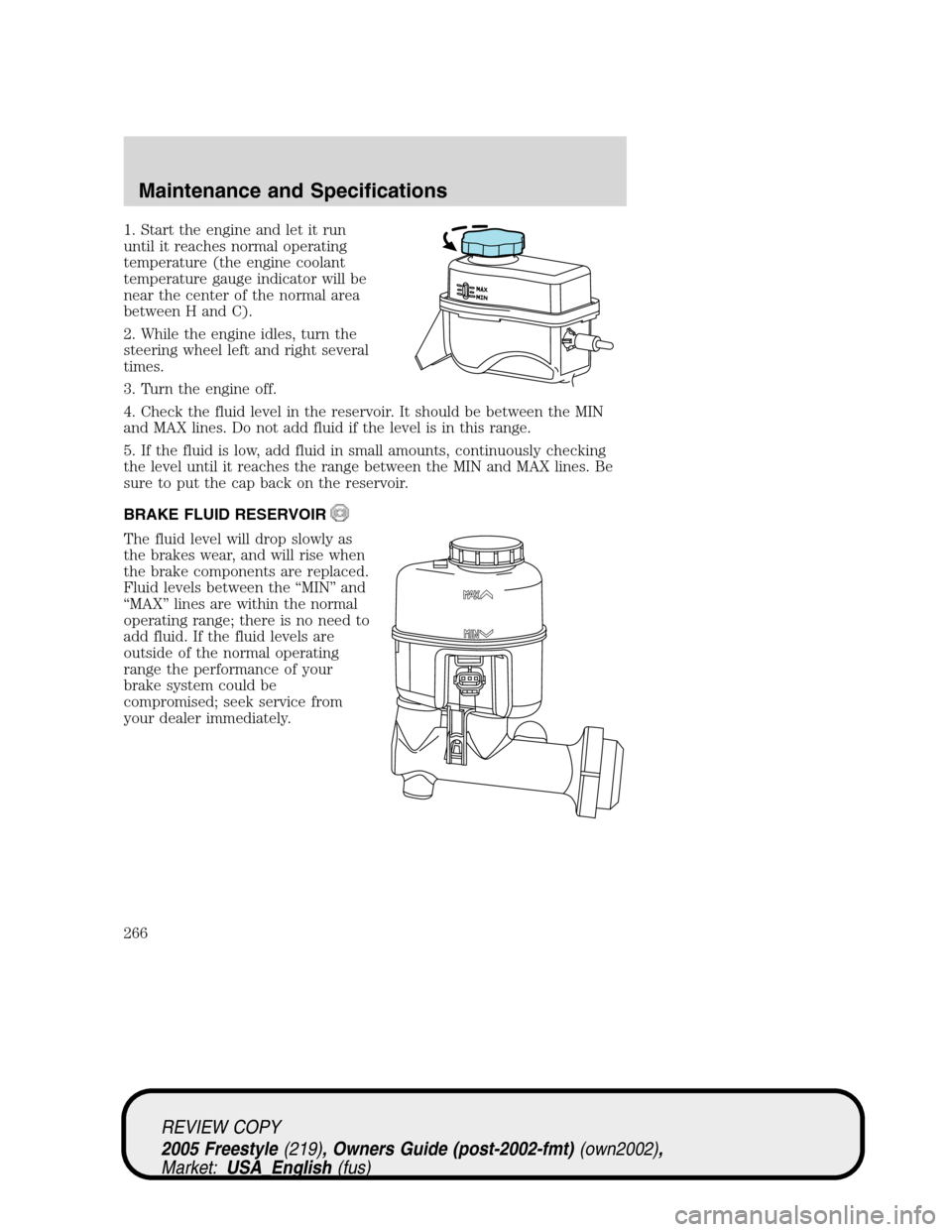 FORD FREESTYLE 2005 1.G Owners Manual 1. Start the engine and let it run
until it reaches normal operating
temperature (the engine coolant
temperature gauge indicator will be
near the center of the normal area
between H and C).
2. While t