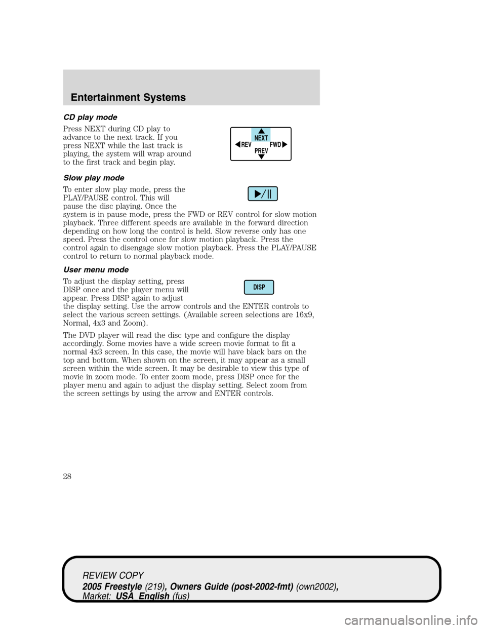 FORD FREESTYLE 2005 1.G Owners Manual CD play mode
Press NEXT during CD play to
advance to the next track. If you
press NEXT while the last track is
playing, the system will wrap around
to the first track and begin play.
Slow play mode
To