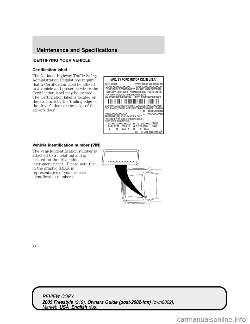 FORD FREESTYLE 2005 1.G Owners Manual IDENTIFYING YOUR VEHICLE
Certification label
The National Highway Traffic Safety
Administration Regulations require
that a Certification label be affixed
to a vehicle and prescribe where the
Certifica