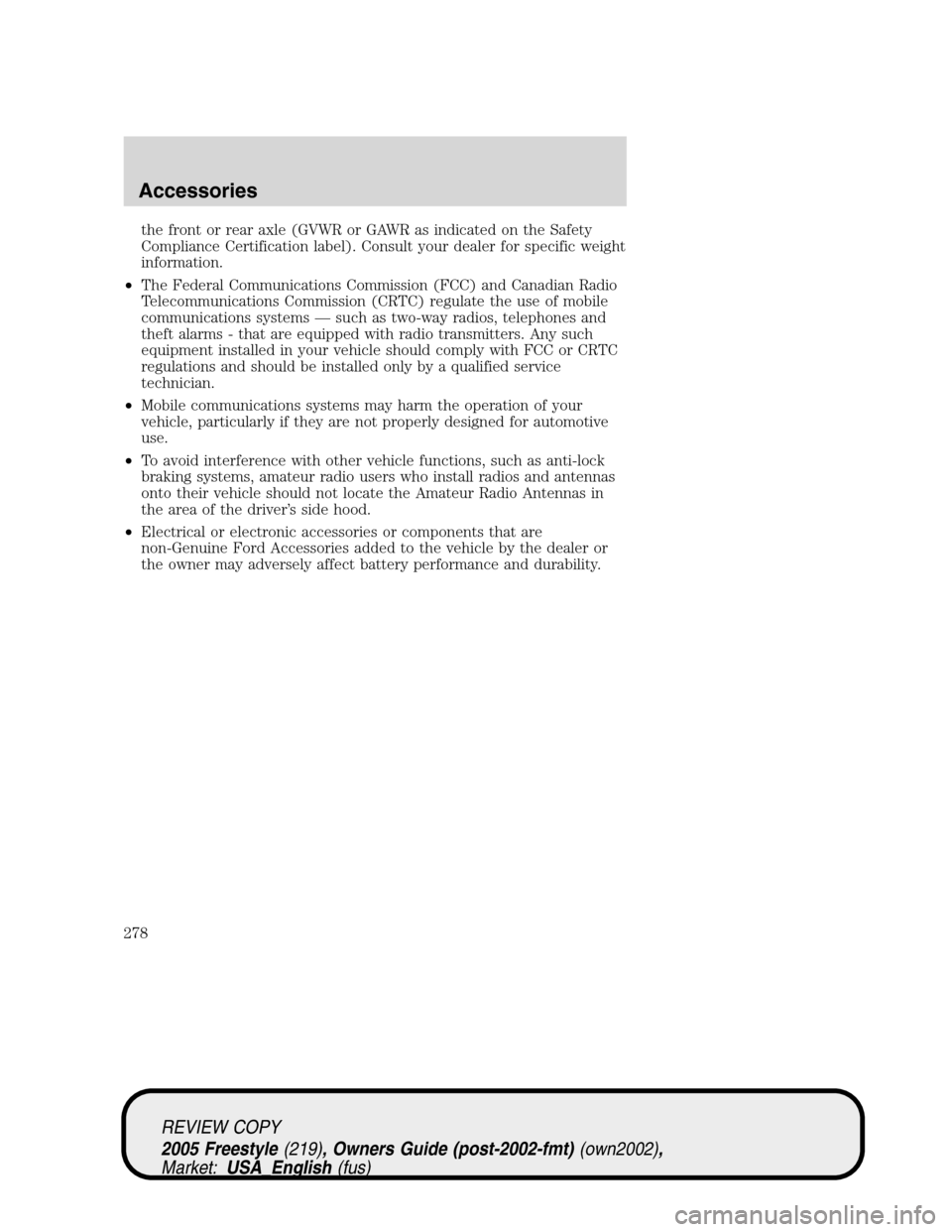 FORD FREESTYLE 2005 1.G Owners Manual the front or rear axle (GVWR or GAWR as indicated on the Safety
Compliance Certification label). Consult your dealer for specific weight
information.
•The Federal Communications Commission (FCC) and