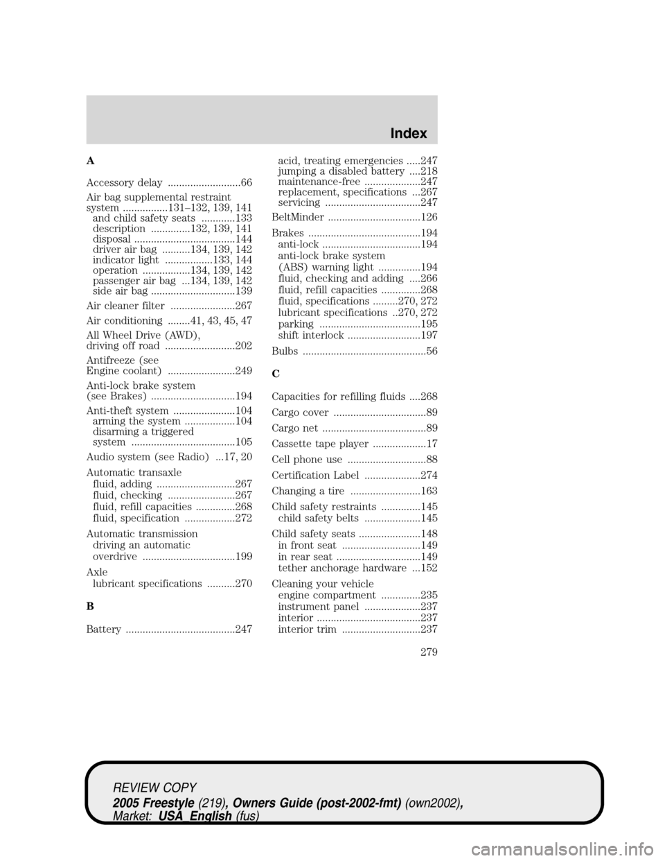 FORD FREESTYLE 2005 1.G Owners Manual A
Accessory delay ..........................66
Air bag supplemental restraint
system ................131–132, 139, 141
and child safety seats ............133
description ..............132, 139, 141
