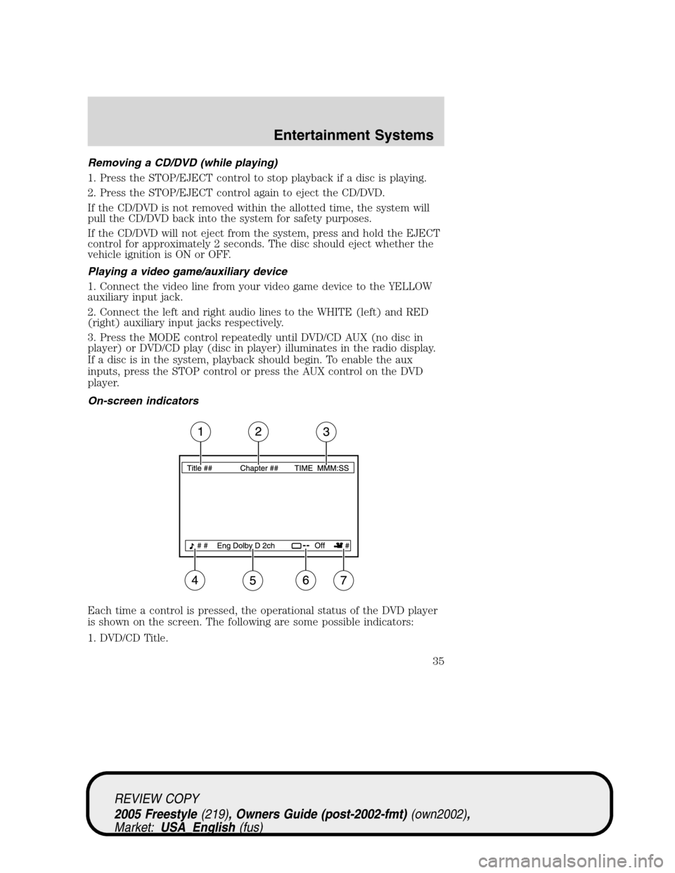 FORD FREESTYLE 2005 1.G Owners Guide Removing a CD/DVD (while playing)
1. Press the STOP/EJECT control to stop playback if a disc is playing.
2. Press the STOP/EJECT control again to eject the CD/DVD.
If the CD/DVD is not removed within 