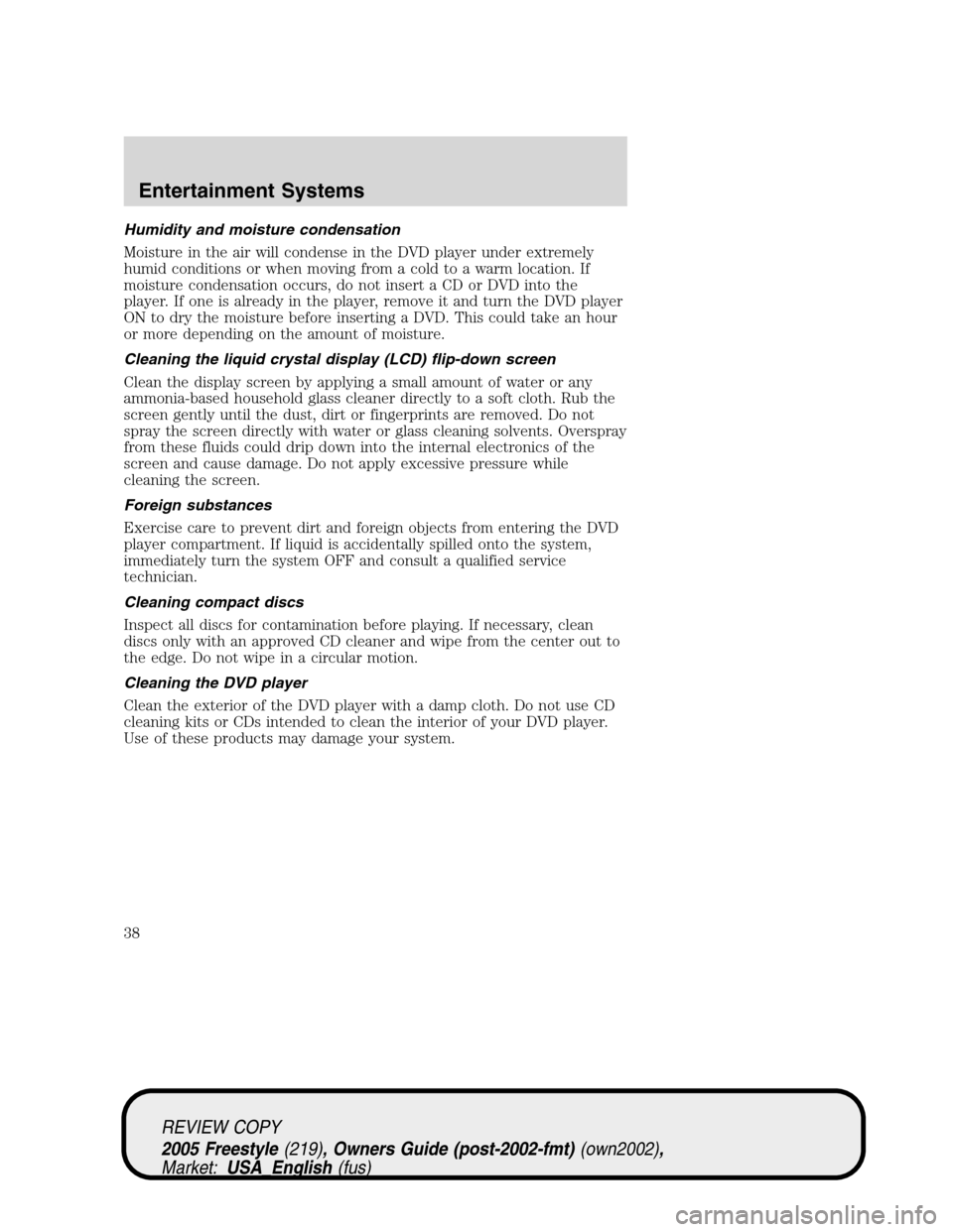 FORD FREESTYLE 2005 1.G Owners Guide Humidity and moisture condensation
Moisture in the air will condense in the DVD player under extremely
humid conditions or when moving from a cold to a warm location. If
moisture condensation occurs, 