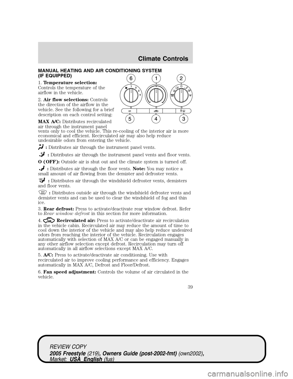 FORD FREESTYLE 2005 1.G Owners Guide MANUAL HEATING AND AIR CONDITIONING SYSTEM
(IF EQUIPPED)
1.Temperature selection:
Controls the temperature of the
airflow in the vehicle.
2.Air flow selections:Controls
the direction of the airflow in