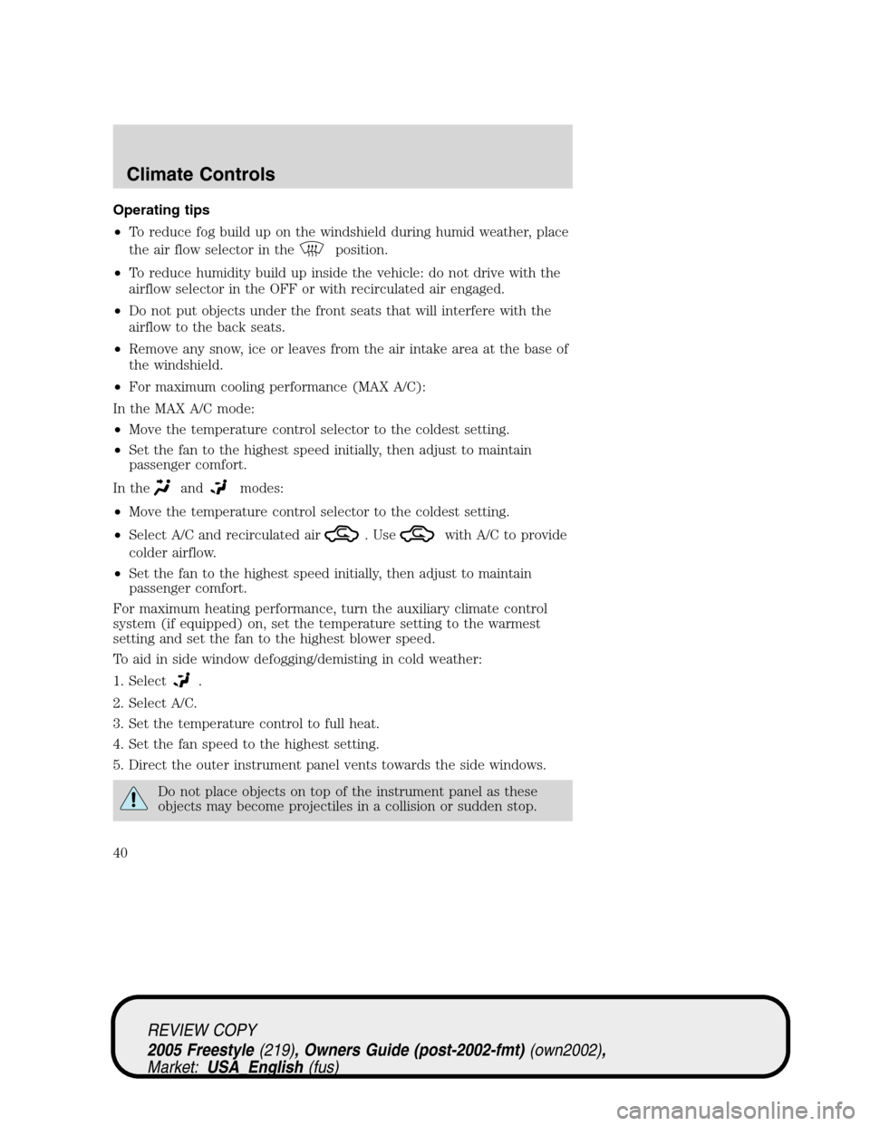 FORD FREESTYLE 2005 1.G Owners Manual Operating tips
•To reduce fog build up on the windshield during humid weather, place
the air flow selector in the
position.
•To reduce humidity build up inside the vehicle: do not drive with the
a