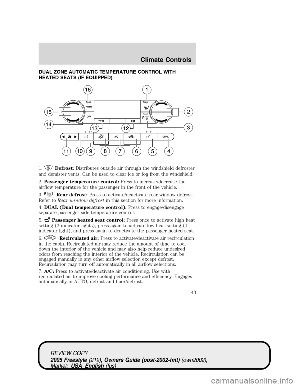 FORD FREESTYLE 2005 1.G Service Manual DUAL ZONE AUTOMATIC TEMPERATURE CONTROL WITH
HEATED SEATS (IF EQUIPPED)
1.
Defrost: Distributes outside air through the windshield defroster
and demister vents. Can be used to clear ice or fog from th