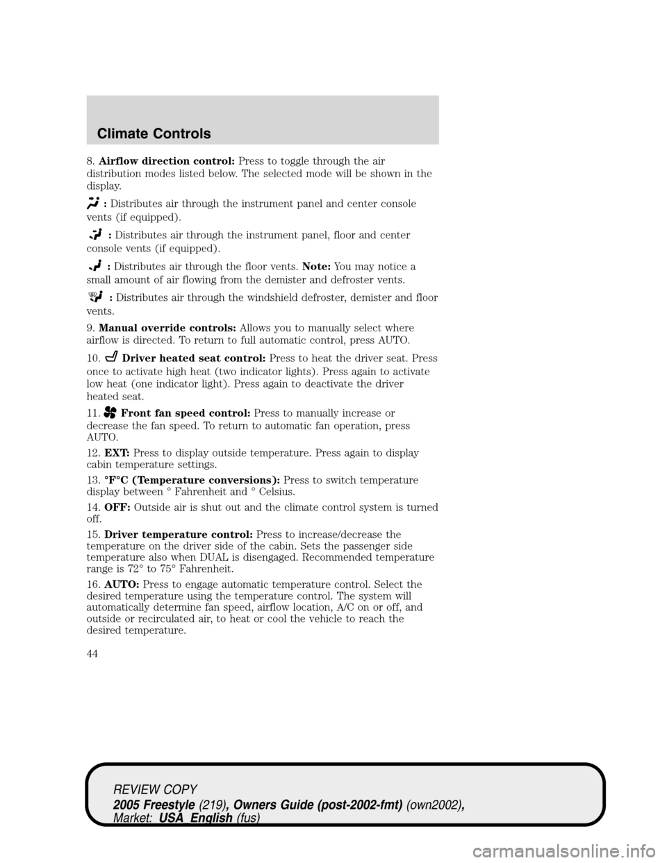 FORD FREESTYLE 2005 1.G Service Manual 8.Airflow direction control:Press to toggle through the air
distribution modes listed below. The selected mode will be shown in the
display.
:Distributes air through the instrument panel and center co