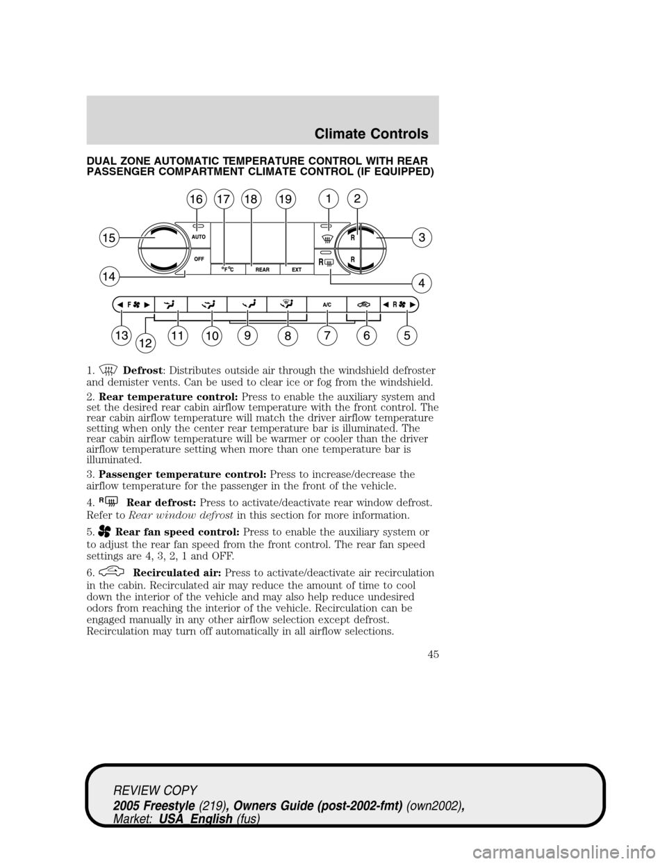FORD FREESTYLE 2005 1.G Service Manual DUAL ZONE AUTOMATIC TEMPERATURE CONTROL WITH REAR
PASSENGER COMPARTMENT CLIMATE CONTROL (IF EQUIPPED)
1.
Defrost: Distributes outside air through the windshield defroster
and demister vents. Can be us