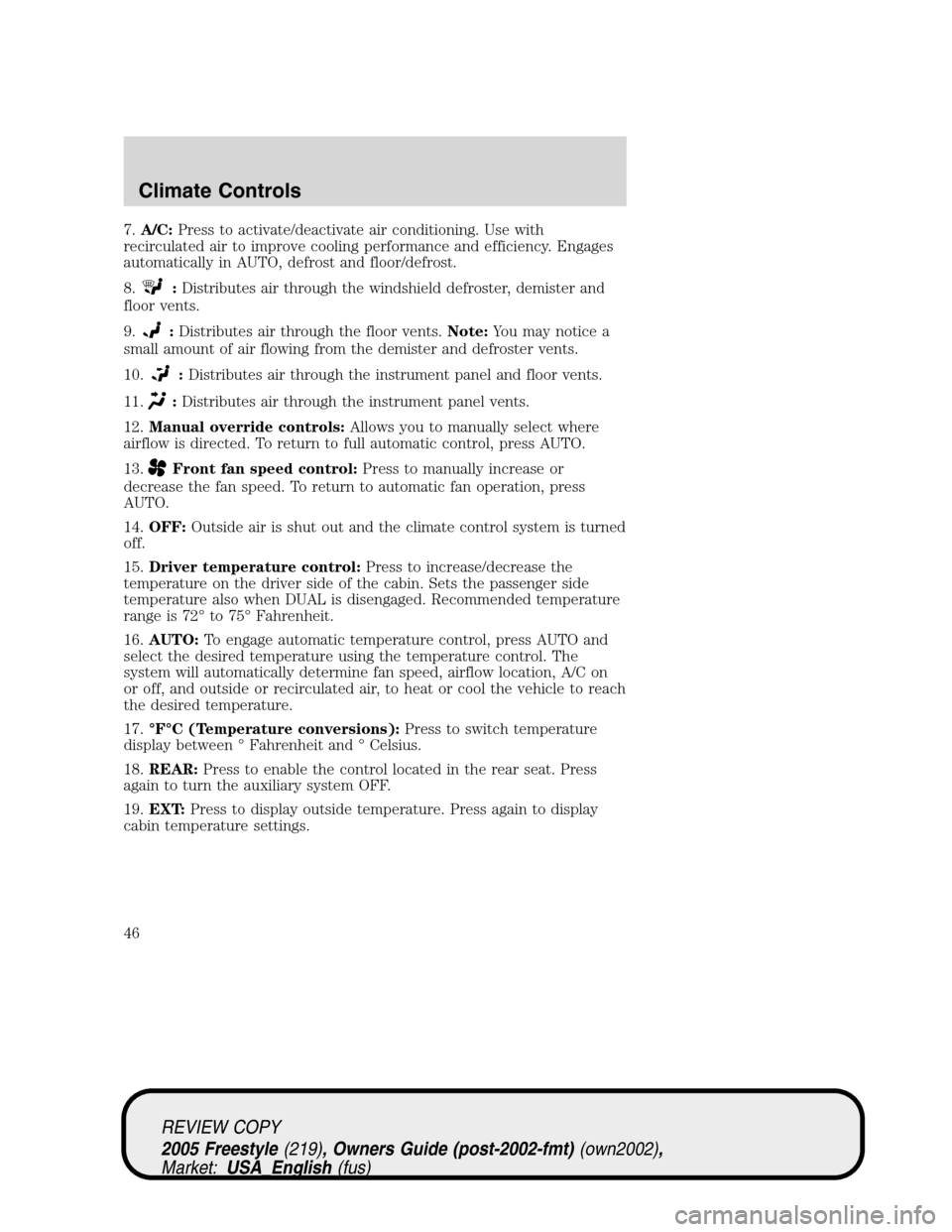 FORD FREESTYLE 2005 1.G Service Manual 7.A/C:Press to activate/deactivate air conditioning. Use with
recirculated air to improve cooling performance and efficiency. Engages
automatically in AUTO, defrost and floor/defrost.
8.
:Distributes 