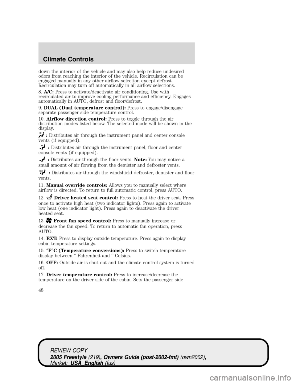 FORD FREESTYLE 2005 1.G Service Manual down the interior of the vehicle and may also help reduce undesired
odors from reaching the interior of the vehicle. Recirculation can be
engaged manually in any other airflow selection except defrost