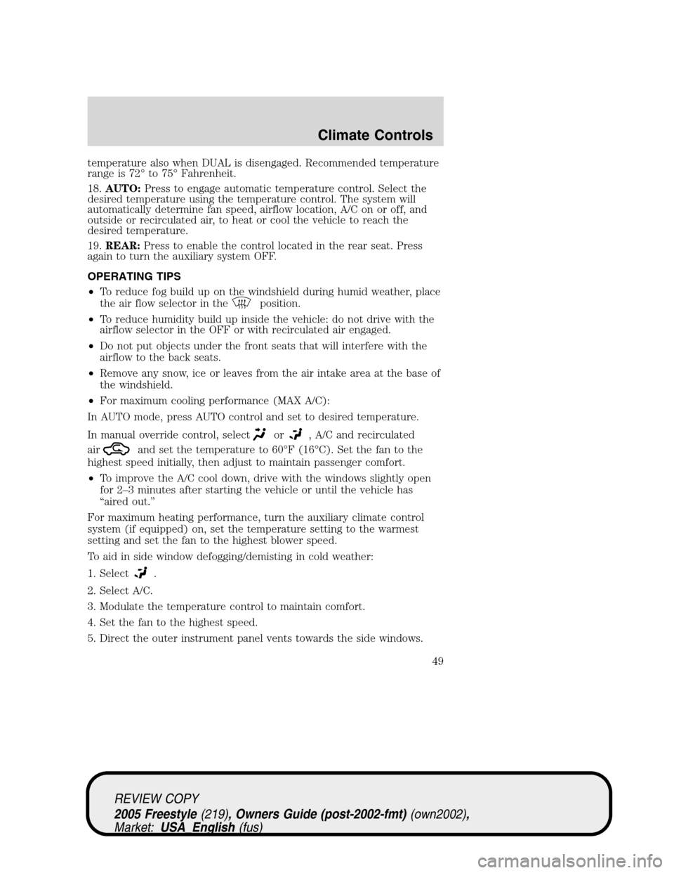 FORD FREESTYLE 2005 1.G Owners Manual temperature also when DUAL is disengaged. Recommended temperature
range is 72°to 75°Fahrenheit.
18.AUTO:Press to engage automatic temperature control. Select the
desired temperature using the temper