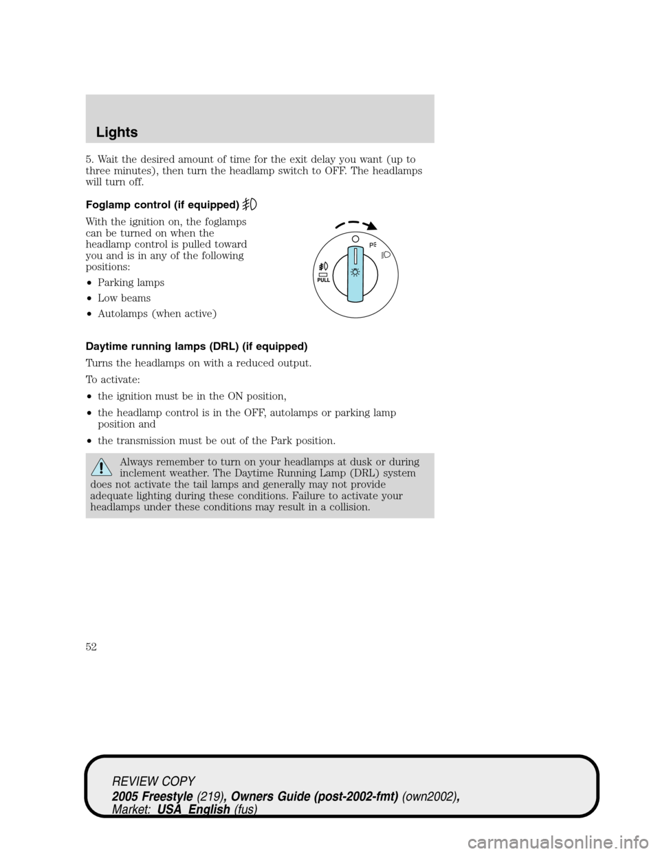 FORD FREESTYLE 2005 1.G Workshop Manual 5. Wait the desired amount of time for the exit delay you want (up to
three minutes), then turn the headlamp switch to OFF. The headlamps
will turn off.
Foglamp control (if equipped)
With the ignition FORD FREESTYLE 2005 1.G Workshop Manual 5. Wait the desired amount of time for the exit delay you want (up to
three minutes), then turn the headlamp switch to OFF. The headlamps
will turn off.
Foglamp control (if equipped)
With the ignition
