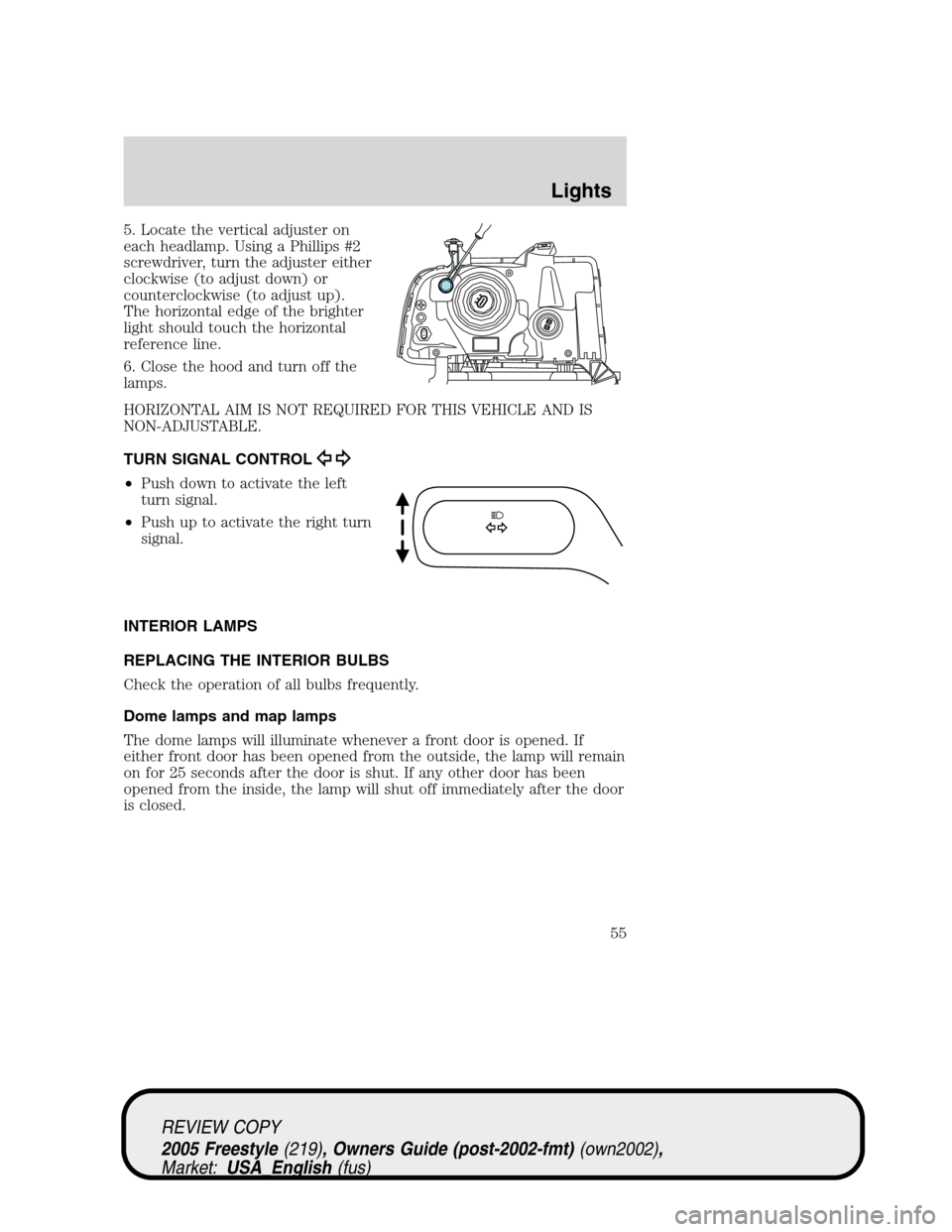 FORD FREESTYLE 2005 1.G Owners Manual 5. Locate the vertical adjuster on
each headlamp. Using a Phillips #2
screwdriver, turn the adjuster either
clockwise (to adjust down) or
counterclockwise (to adjust up).
The horizontal edge of the br