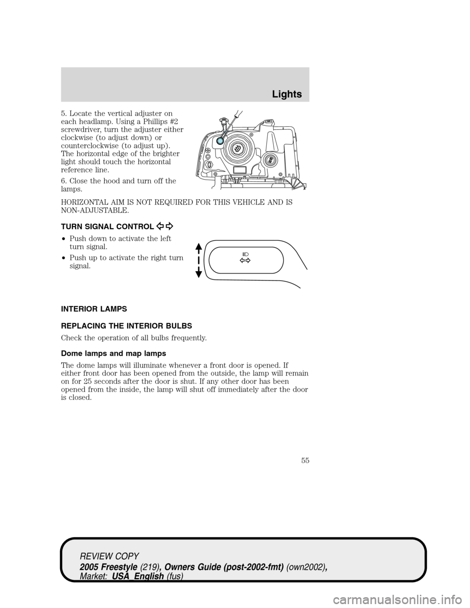 FORD FREESTYLE 2005 1.G Owners Manual 5. Locate the vertical adjuster on
each headlamp. Using a Phillips #2
screwdriver, turn the adjuster either
clockwise (to adjust down) or
counterclockwise (to adjust up).
The horizontal edge of the br FORD FREESTYLE 2005 1.G Owners Manual 5. Locate the vertical adjuster on
each headlamp. Using a Phillips #2
screwdriver, turn the adjuster either
clockwise (to adjust down) or
counterclockwise (to adjust up).
The horizontal edge of the br
