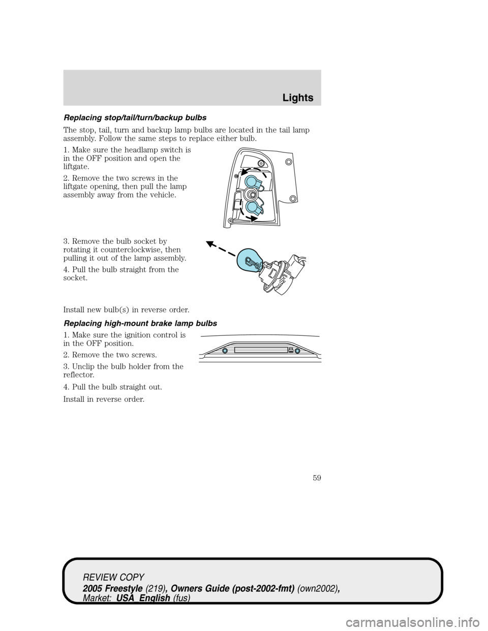 FORD FREESTYLE 2005 1.G Owners Manual Replacing stop/tail/turn/backup bulbs
The stop, tail, turn and backup lamp bulbs are located in the tail lamp
assembly. Follow the same steps to replace either bulb.
1. Make sure the headlamp switch i FORD FREESTYLE 2005 1.G Owners Manual Replacing stop/tail/turn/backup bulbs
The stop, tail, turn and backup lamp bulbs are located in the tail lamp
assembly. Follow the same steps to replace either bulb.
1. Make sure the headlamp switch i